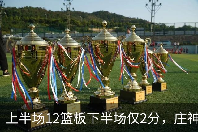 上半场12篮板下半场仅2分，庄神体力耗尽