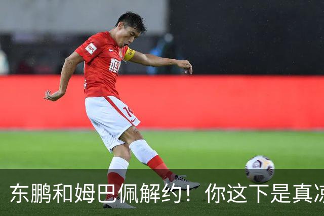 东鹏和姆巴佩解约！你这下是真凉了！