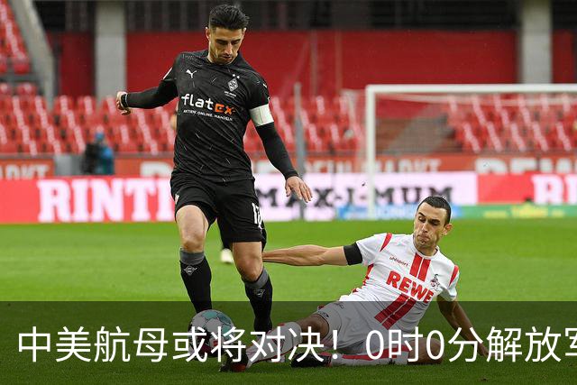 中美航母或将对决！0时0分解放军准时封海，47天特殊军演突然打响