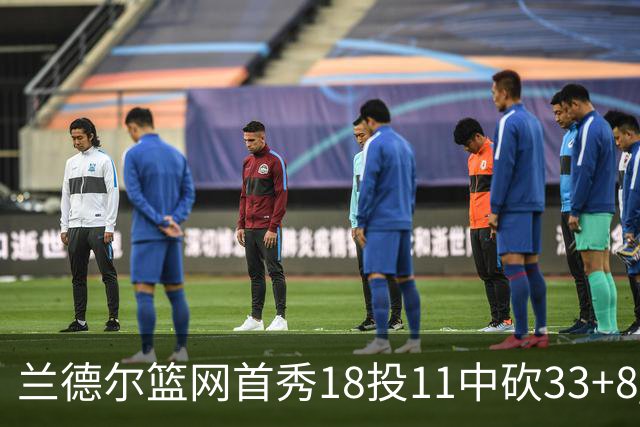 兰德尔篮网首秀18投11中砍33+8 被评有球在手就是舒服