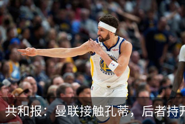 共和报：曼联接触孔蒂，后者持开放态度且要求绝对的转会话语权