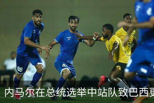内马尔在总统选举中站队致巴西更衣室分裂 名宿炮轰