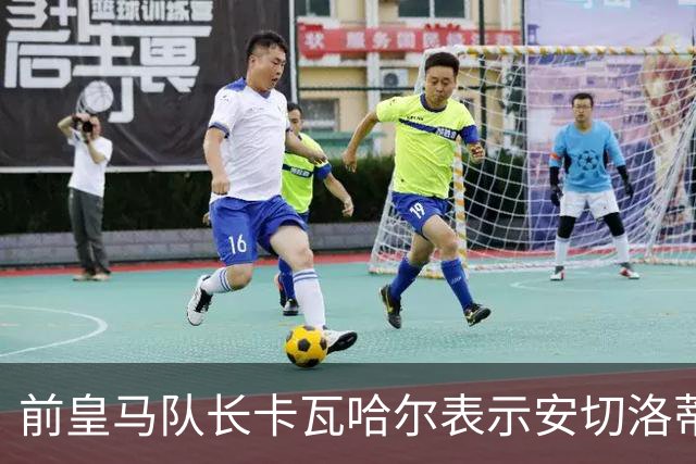 前皇马队长卡瓦哈尔表示安切洛蒂是第2位父亲，曾邀请拉莫斯加盟赫塔菲