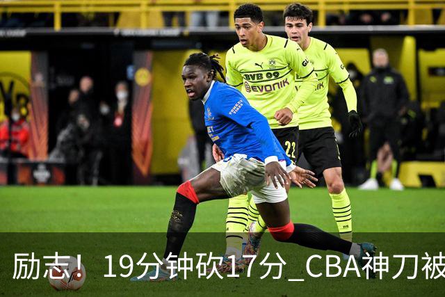 励志！19分钟砍17分 CBA神刀被雪藏一年后大爆发