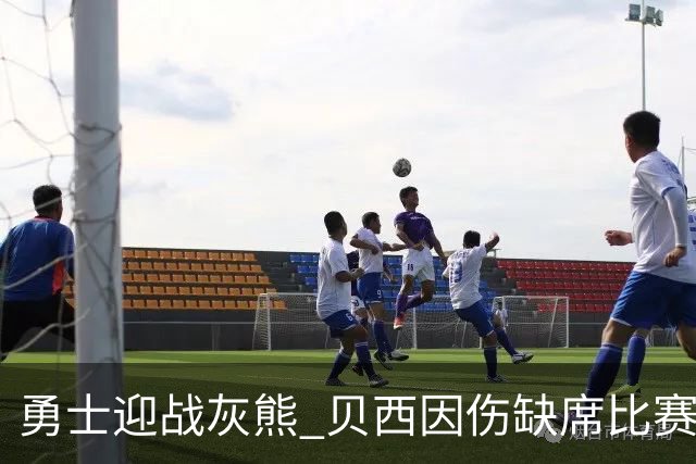 勇士迎战灰熊 贝西因伤缺席比赛 波杰升级为大概率出战