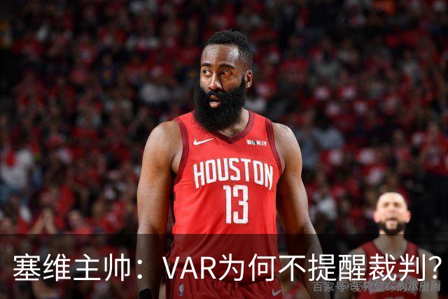 塞维主帅：VAR为何不提醒裁判？他们不想让皇马落后9分踢德比