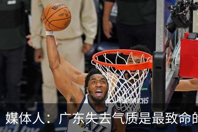 媒体人：广东失去气质是最致命的问题 新帅得加班加点做调整了
