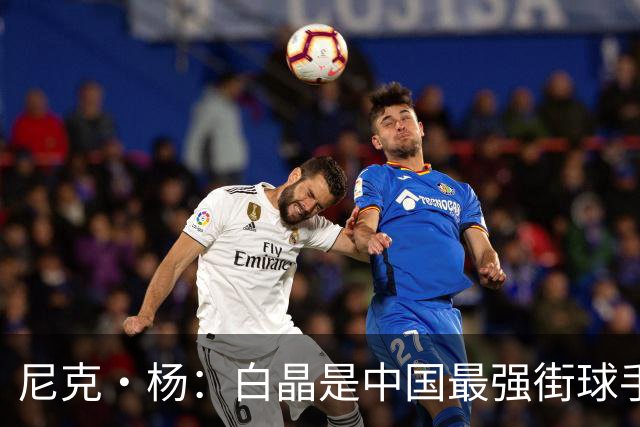 尼克·杨：白晶是中国最强街球手 技术风格像欧文和科比的结合体