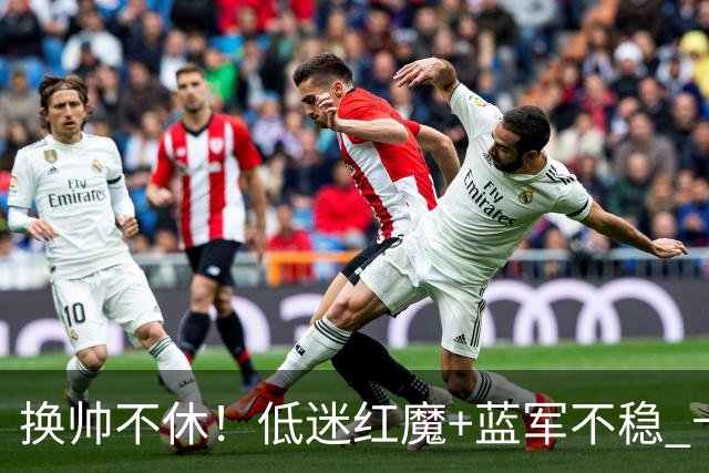 换帅不休！低迷红魔+蓝军不稳 卡里克与阿隆索高危对决