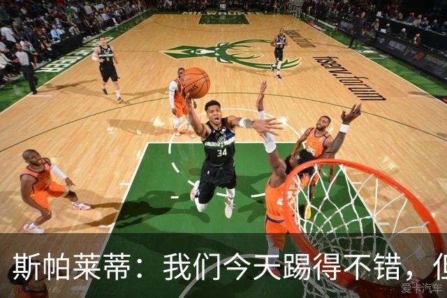 斯帕莱蒂：我们今天踢得不错，但我们丢了两个本不该丢的球
