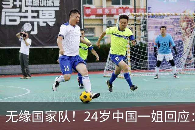 无缘国家队！24岁中国一姐回应：很失望，为国出战是我的梦想