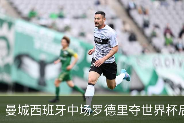 曼城西班牙中场罗德里夺世界杯后接受背部手术