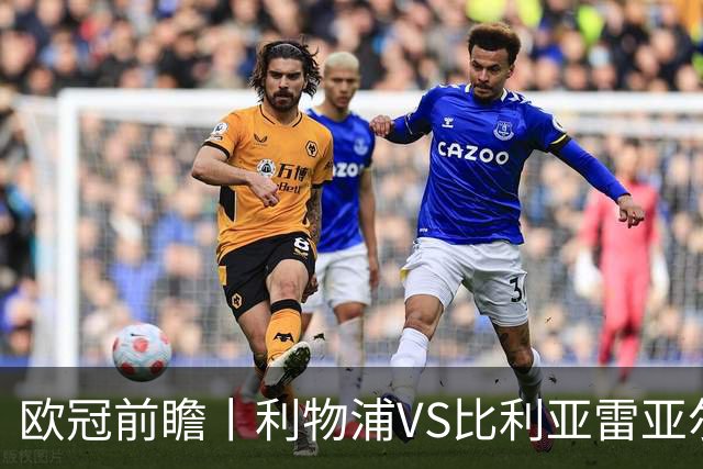 欧冠前瞻丨利物浦VS比利亚雷亚尔：英超拉，利物浦欧冠奋力一搏？