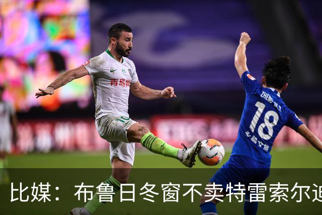 比媒：布鲁日冬窗不卖特雷索尔迪，天价报价也不放人