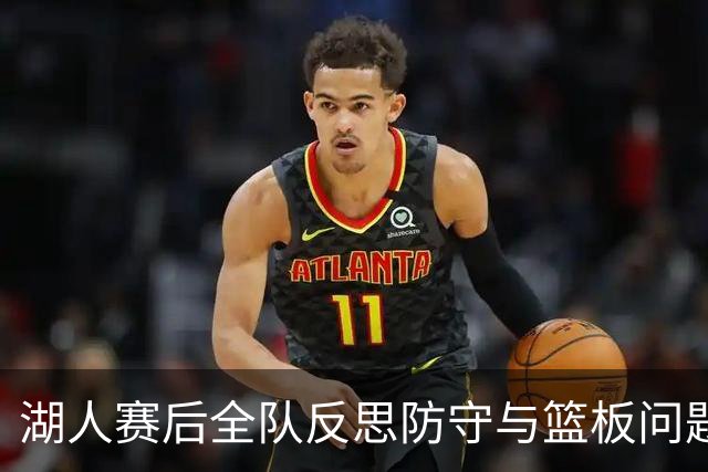 湖人赛后全队反思防守与篮板问题，雷迪克直指第三节和内线问题！