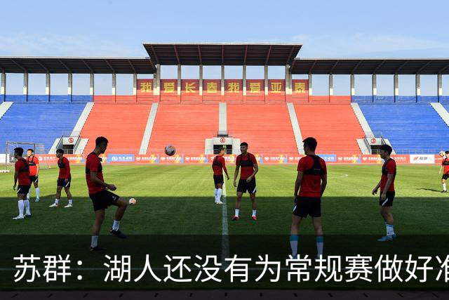 苏群：湖人还没有为常规赛做好准备 新赛季球队最高目标西部前六