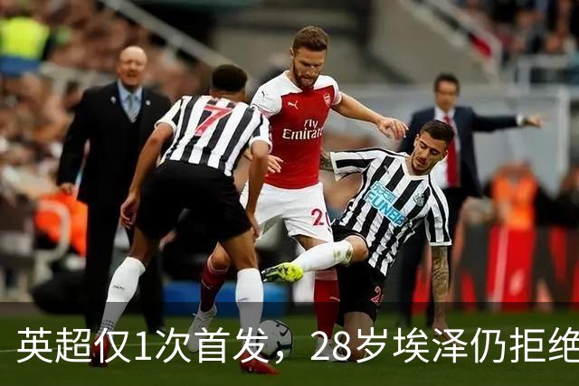 英超仅1次首发，28岁埃泽仍拒绝离队：要争位置