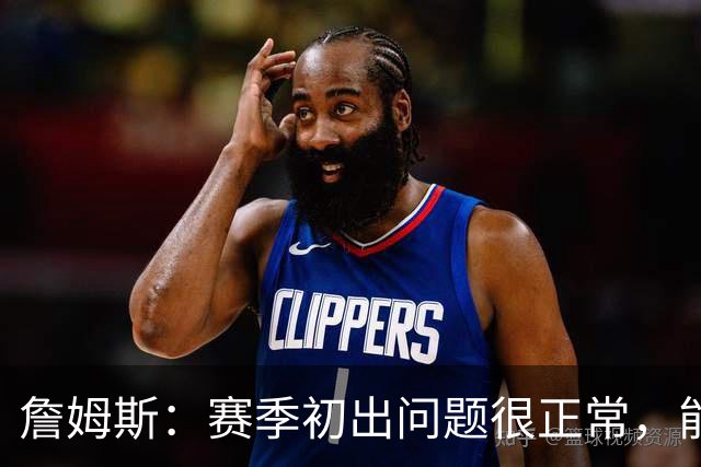 詹姆斯：赛季初出问题很正常，能解决才是好球队