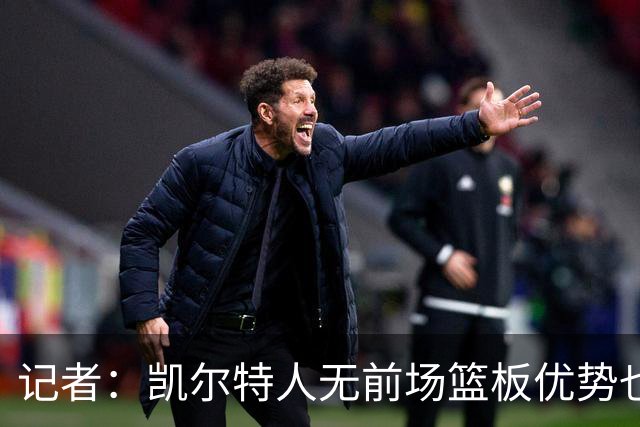 记者：凯尔特人无前场篮板优势也难造失误时 如何增加篮下产量？