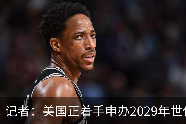 记者：美国正着手申办2029年世俱杯，巴西、西班牙也有意申办
