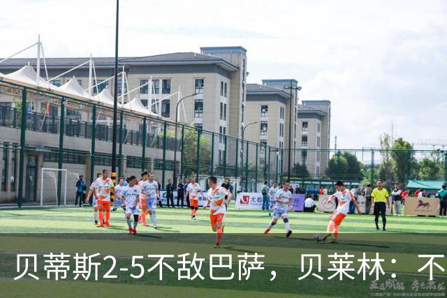 贝蒂斯2-5不敌巴萨，贝莱林：不想把输球责任推给裁判