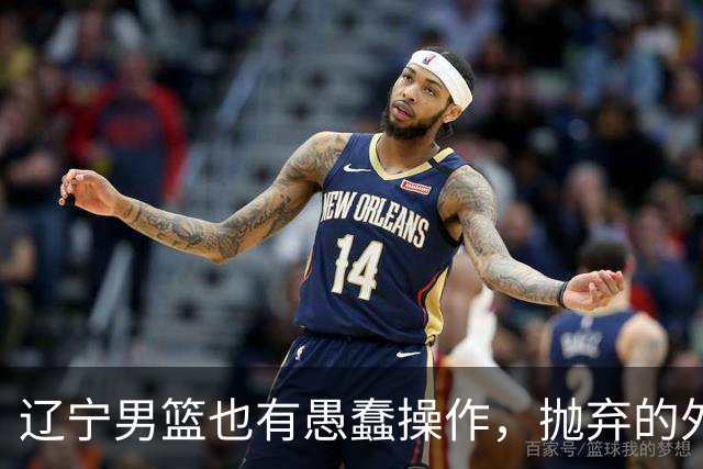 辽宁男篮也有愚蠢操作，抛弃的外援轰36+7，不败金身被打破成笑话