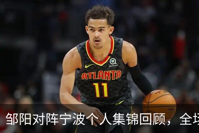 邹阳对阵宁波个人集锦回顾，全场得到14分8抢断
