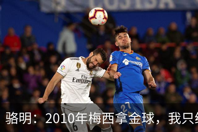 骆明：2010年梅西拿金球，我只给他排在第4；2012年我只给他排第3