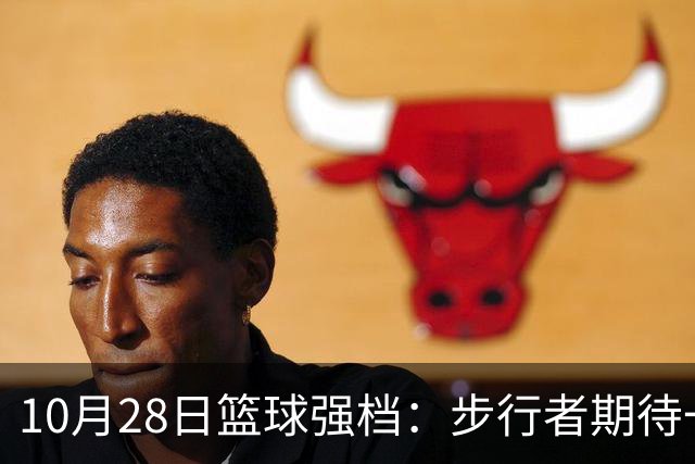 10月28日篮球强档：步行者期待一雪前耻
