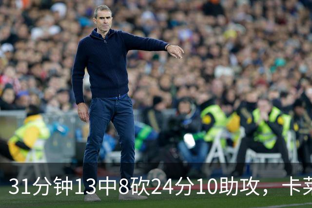 31分钟13中8砍24分10助攻，卡莱尔只说了四个字