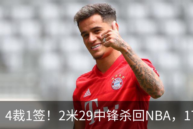4裁1签！2米29中锋杀回NBA，17人豪阵冲击总冠军