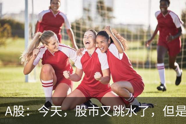 A股：今天，股市又跳水了，但是，这次情况不同了！
