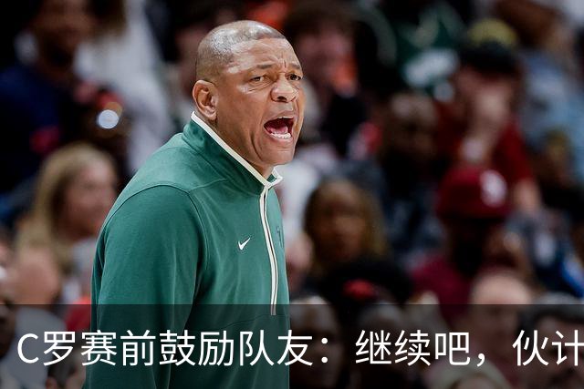 C罗赛前鼓励队友：继续吧，伙计们，一场接一场地赢下去