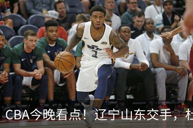 CBA今晚看点！辽宁山东交手，杜润旺战老东家，布朗首钢首秀！