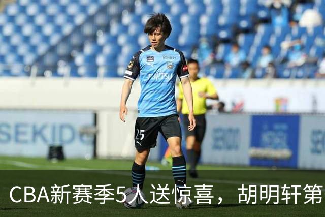 CBA新赛季5人送惊喜，胡明轩第一，前国手领跑得分榜