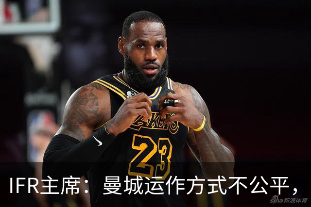 IFR主席：曼城运作方式不公平，或首次面临被强制出售